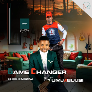 Game changer ft Umjabulisi – Hheshe nsizwa