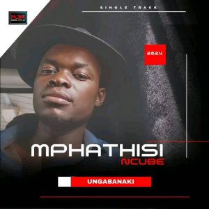 Mphathisi Ncube – Ungabanaki